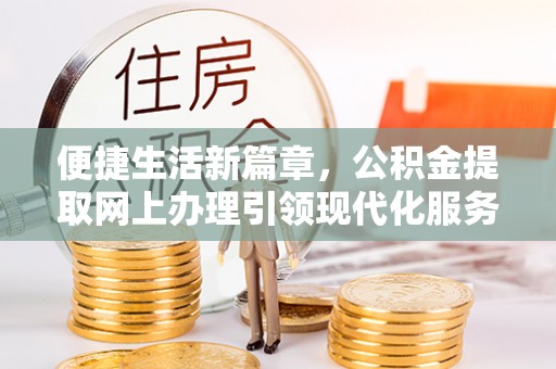 博望便捷生活新篇章，公积金提取网上办理引领现代化服务