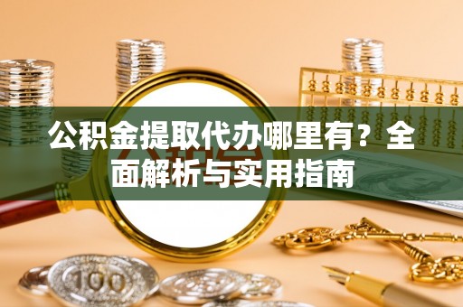 博望公积金提取代办哪里有？全面解析与实用指南