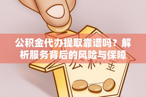博望公积金代办提取靠谱吗？解析服务背后的风险与保障