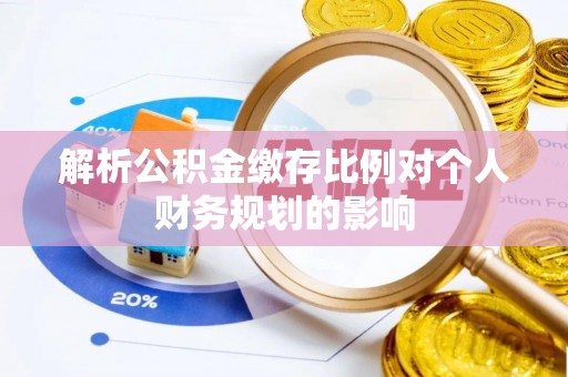 博望解析公积金缴存比例对个人财务规划的影响