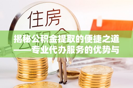 博望揭秘公积金提取的便捷之道——专业代办服务的优势与选择