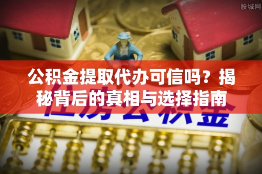博望公积金提取代办可信吗？揭秘背后的真相与选择指南