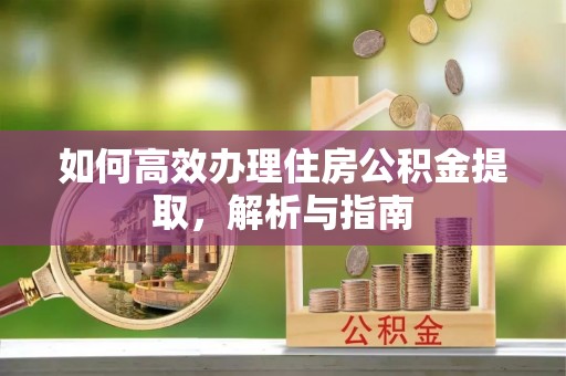 博望如何高效办理住房公积金提取，解析与指南