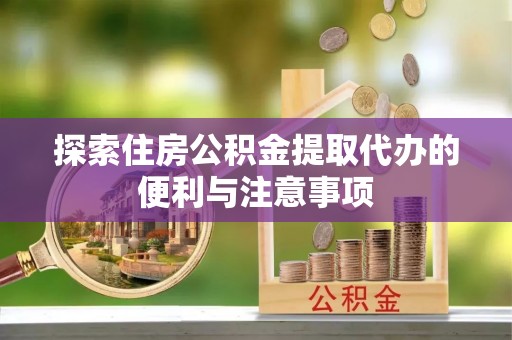 博望探索住房公积金提取代办的便利与注意事项