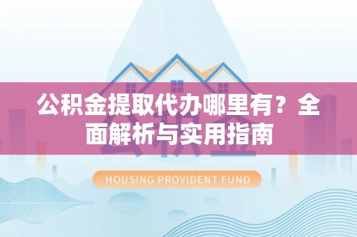 博望公积金提取代办哪里有？全面解析与实用指南