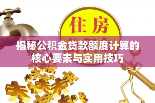 博望揭秘公积金贷款额度计算的核心要素与实用技巧