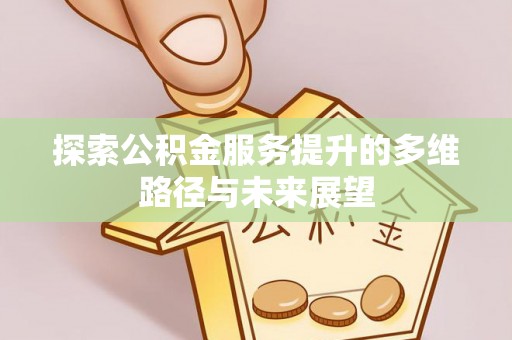 博望探索公积金服务提升的多维路径与未来展望