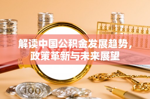 博望解读中国公积金发展趋势，政策革新与未来展望