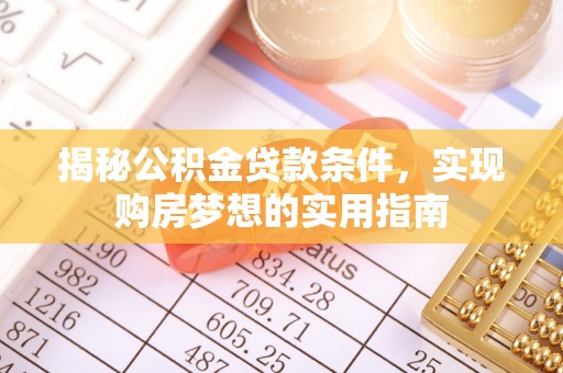 博望揭秘公积金贷款条件，实现购房梦想的实用指南