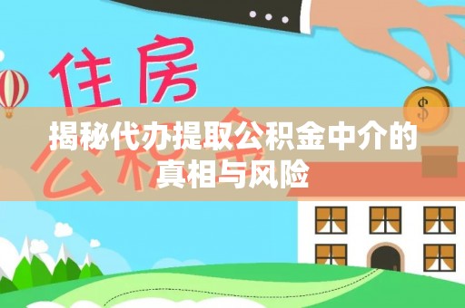 博望揭秘代办提取公积金中介的真相与风险