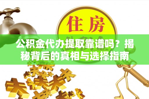 博望公积金代办提取靠谱吗？揭秘背后的真相与选择指南