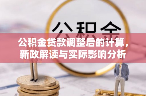 博望公积金贷款调整后的计算，新政解读与实际影响分析