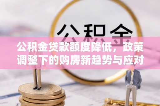 博望公积金贷款额度降低，政策调整下的购房新趋势与应对策略