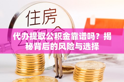 博望代办提取公积金靠谱吗？揭秘背后的风险与选择