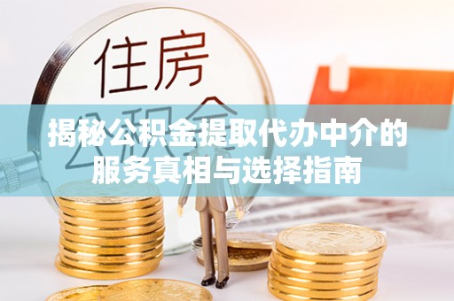博望揭秘公积金提取代办中介的服务真相与选择指南