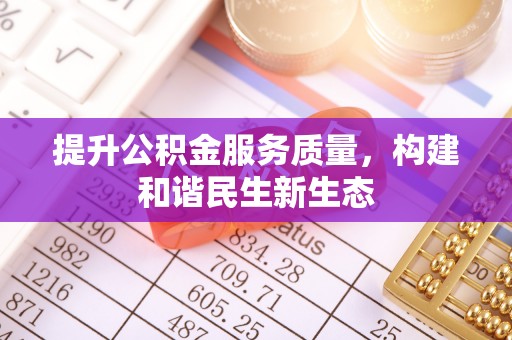 博望提升公积金服务质量，构建和谐民生新生态