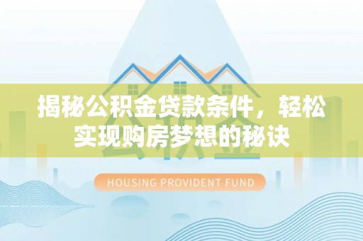 博望揭秘公积金贷款条件，轻松实现购房梦想的秘诀