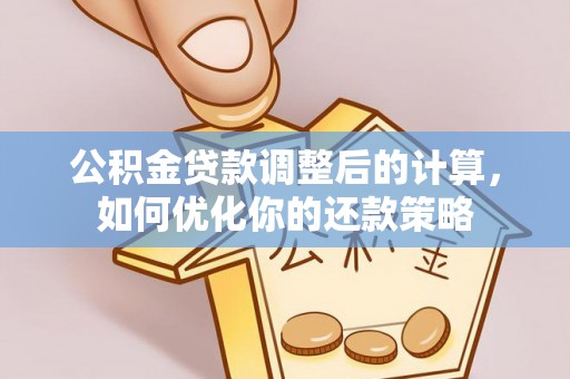 博望公积金贷款调整后的计算，如何优化你的还款策略