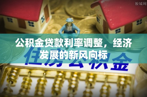 博望公积金贷款利率调整，经济发展的新风向标