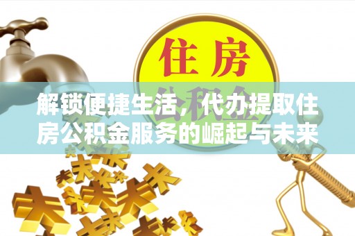 博望解锁便捷生活，代办提取住房公积金服务的崛起与未来