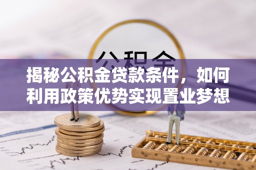 博望揭秘公积金贷款条件，如何利用政策优势实现置业梦想