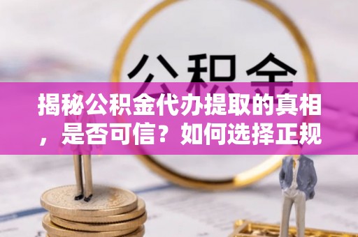 博望揭秘公积金代办提取的真相，是否可信？如何选择正规服务？
