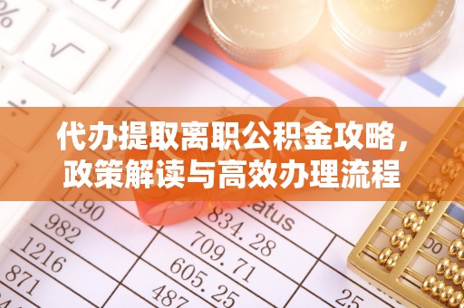 博望代办提取离职公积金攻略，政策解读与高效办理流程