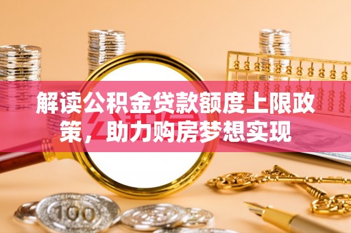 博望解读公积金贷款额度上限政策，助力购房梦想实现