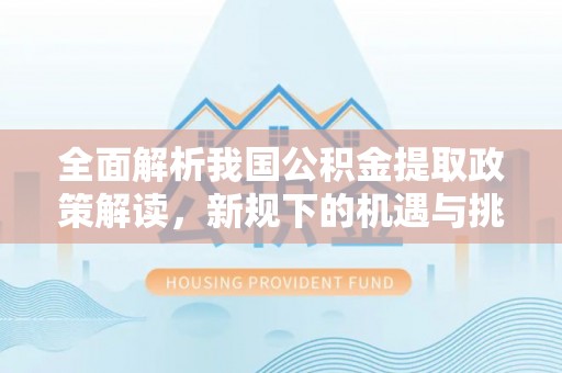 博望全面解析我国公积金提取政策解读，新规下的机遇与挑战