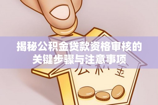 博望揭秘公积金贷款资格审核的关键步骤与注意事项