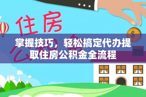 博望掌握技巧，轻松搞定代办提取住房公积金全流程