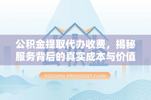 博望公积金提取代办收费，揭秘服务背后的真实成本与价值
