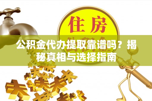 博望公积金代办提取靠谱吗？揭秘真相与选择指南