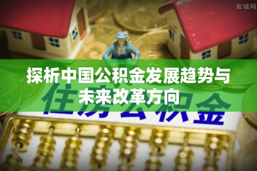 博望探析中国公积金发展趋势与未来改革方向