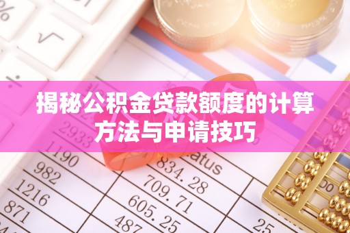 博望揭秘公积金贷款额度的计算方法与申请技巧