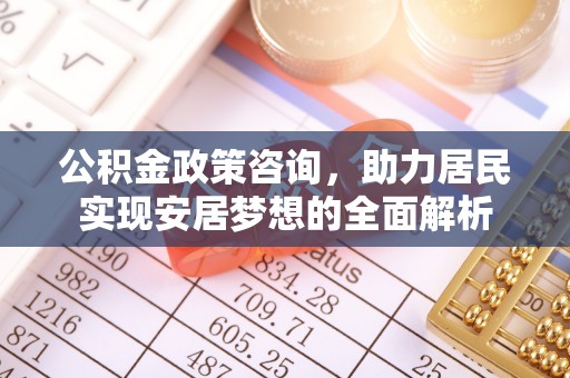 博望公积金政策咨询，助力居民实现安居梦想的全面解析