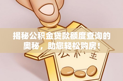博望揭秘公积金贷款额度查询的奥秘，助您轻松购房！