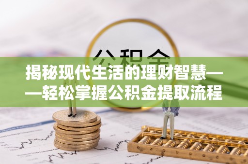 博望揭秘现代生活的理财智慧——轻松掌握公积金提取流程的实用指南