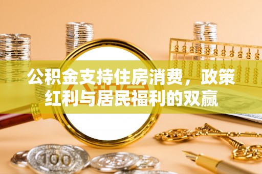 博望公积金支持住房消费，政策红利与居民福利的双赢