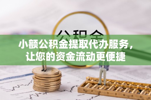 博望小额公积金提取代办服务，让您的资金流动更便捷