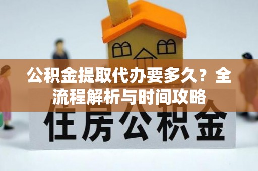 博望公积金提取代办要多久？全流程解析与时间攻略