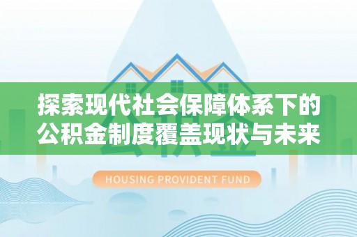 博望探索现代社会保障体系下的公积金制度覆盖现状与未来发展