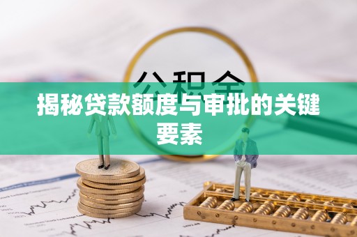博望揭秘贷款额度与审批的关键要素