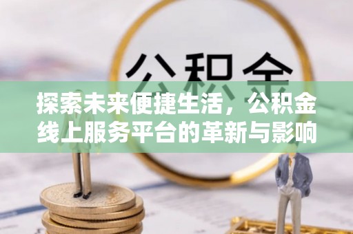 博望探索未来便捷生活，公积金线上服务平台的革新与影响