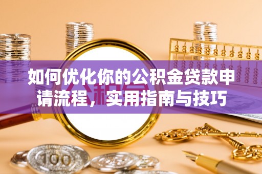博望如何优化你的公积金贷款申请流程，实用指南与技巧
