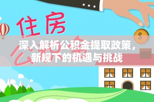博望深入解析公积金提取政策，新规下的机遇与挑战