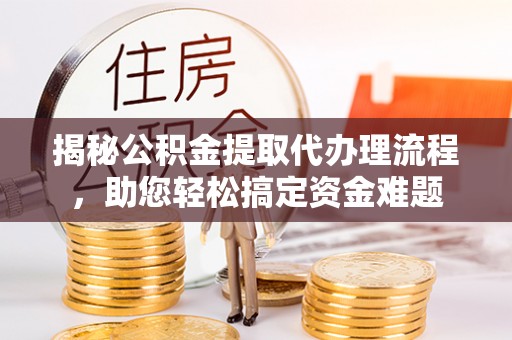 博望揭秘公积金提取代办理流程，助您轻松搞定资金难题