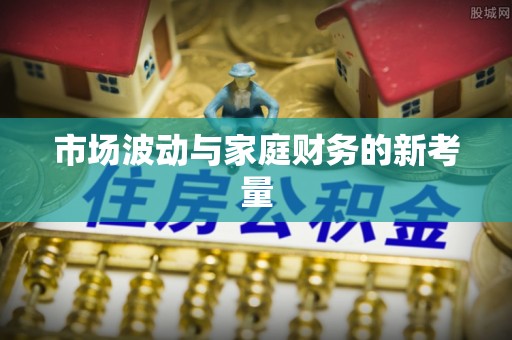 博望市场波动与家庭财务的新考量