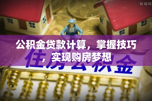 博望公积金贷款计算，掌握技巧，实现购房梦想
