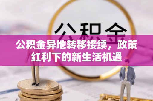 博望公积金异地转移接续，政策红利下的新生活机遇